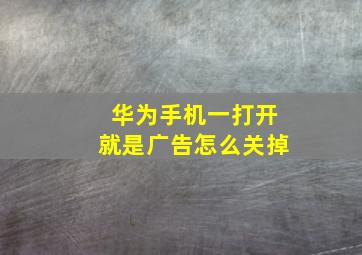 华为手机一打开就是广告怎么关掉