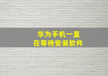 华为手机一直在等待安装软件