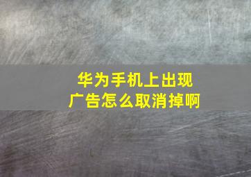 华为手机上出现广告怎么取消掉啊