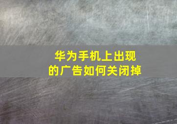 华为手机上出现的广告如何关闭掉