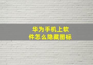 华为手机上软件怎么隐藏图标