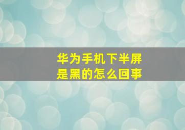 华为手机下半屏是黑的怎么回事