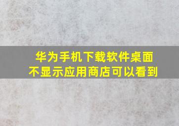 华为手机下载软件桌面不显示应用商店可以看到