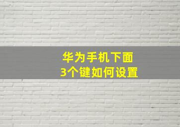 华为手机下面3个键如何设置