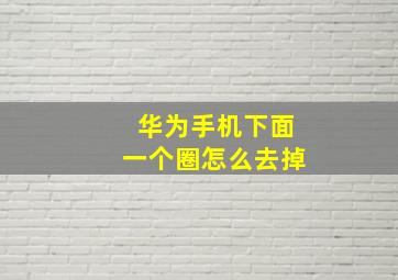 华为手机下面一个圈怎么去掉