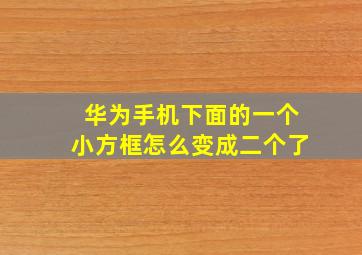 华为手机下面的一个小方框怎么变成二个了