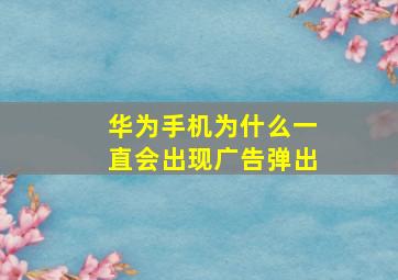 华为手机为什么一直会出现广告弹出