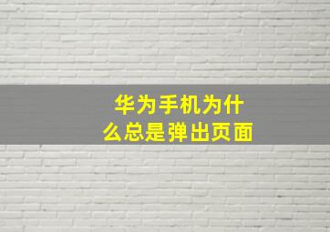 华为手机为什么总是弹出页面