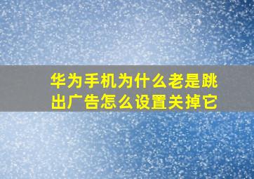 华为手机为什么老是跳出广告怎么设置关掉它