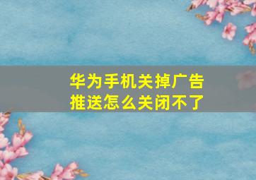 华为手机关掉广告推送怎么关闭不了