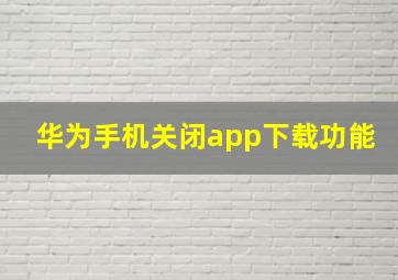 华为手机关闭app下载功能