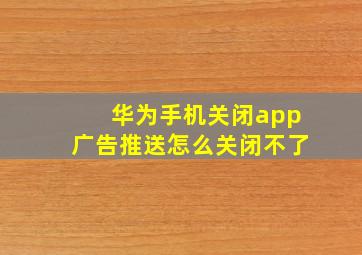 华为手机关闭app广告推送怎么关闭不了