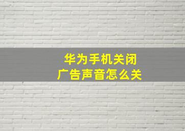 华为手机关闭广告声音怎么关