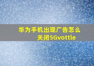 华为手机出现广告怎么关闭5Gvottle