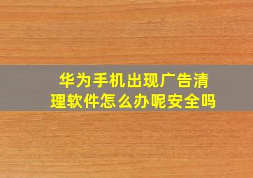 华为手机出现广告清理软件怎么办呢安全吗