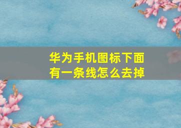 华为手机图标下面有一条线怎么去掉