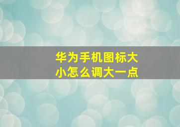 华为手机图标大小怎么调大一点