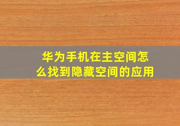 华为手机在主空间怎么找到隐藏空间的应用