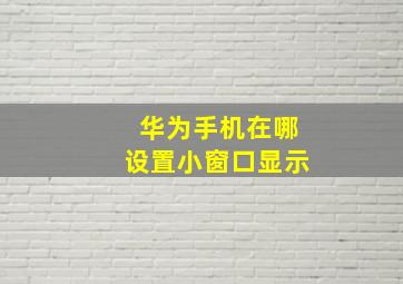 华为手机在哪设置小窗口显示