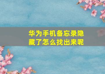 华为手机备忘录隐藏了怎么找出来呢