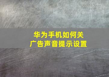 华为手机如何关广告声音提示设置