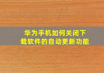 华为手机如何关闭下载软件的自动更新功能