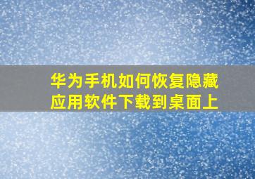 华为手机如何恢复隐藏应用软件下载到桌面上