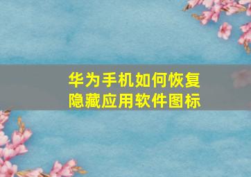 华为手机如何恢复隐藏应用软件图标