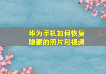 华为手机如何恢复隐藏的照片和视频