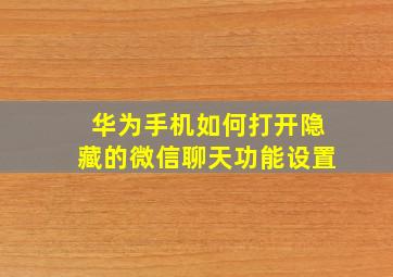 华为手机如何打开隐藏的微信聊天功能设置