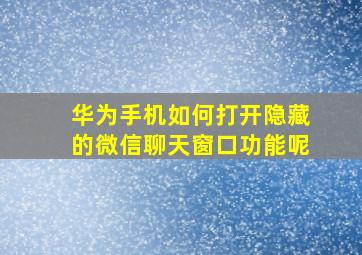 华为手机如何打开隐藏的微信聊天窗口功能呢