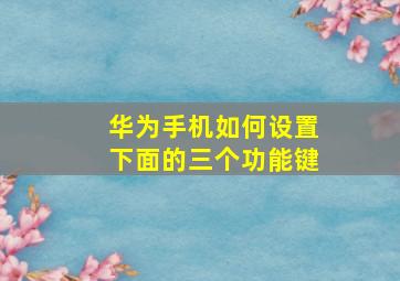 华为手机如何设置下面的三个功能键