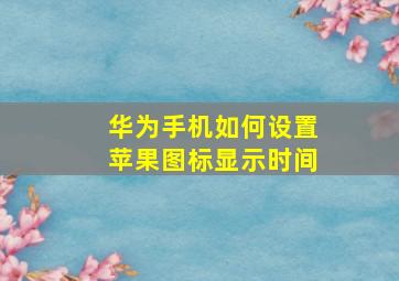 华为手机如何设置苹果图标显示时间