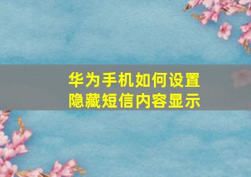 华为手机如何设置隐藏短信内容显示