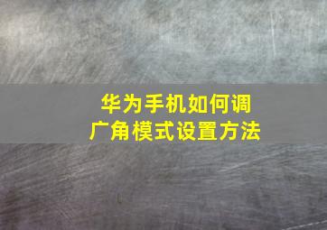 华为手机如何调广角模式设置方法