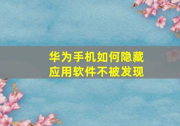 华为手机如何隐藏应用软件不被发现