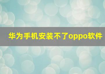 华为手机安装不了oppo软件