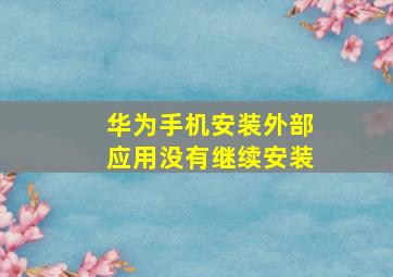 华为手机安装外部应用没有继续安装