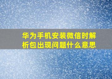 华为手机安装微信时解析包出现问题什么意思