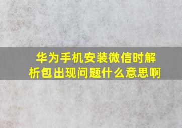 华为手机安装微信时解析包出现问题什么意思啊