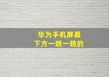 华为手机屏幕下方一跳一跳的