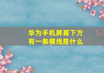 华为手机屏幕下方有一条横线是什么