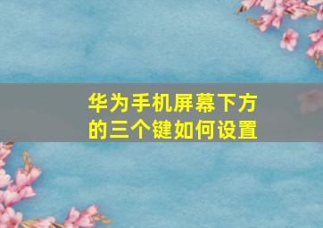 华为手机屏幕下方的三个键如何设置