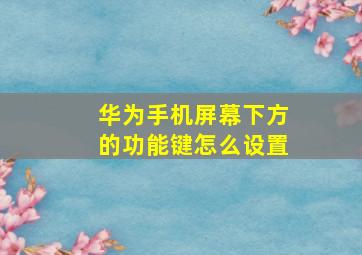 华为手机屏幕下方的功能键怎么设置