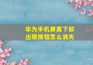 华为手机屏幕下部出现按钮怎么消失