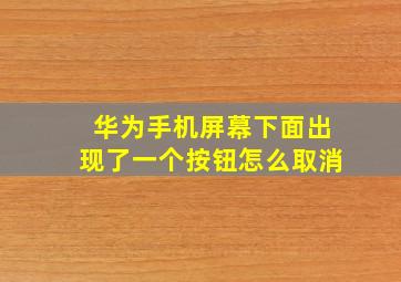 华为手机屏幕下面出现了一个按钮怎么取消