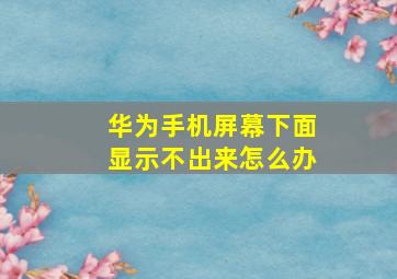 华为手机屏幕下面显示不出来怎么办