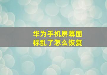 华为手机屏幕图标乱了怎么恢复