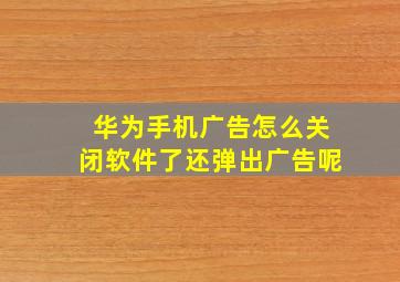 华为手机广告怎么关闭软件了还弹出广告呢