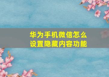 华为手机微信怎么设置隐藏内容功能